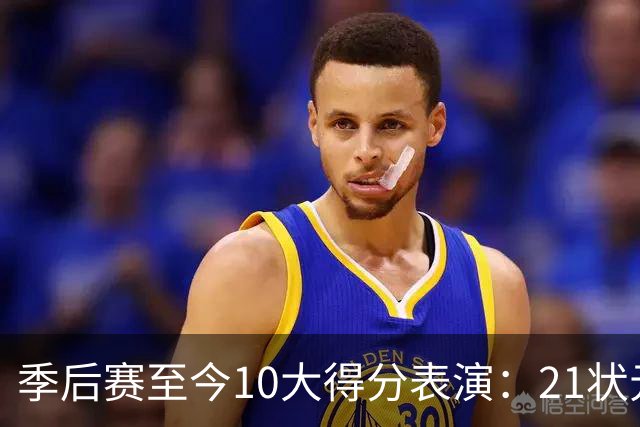 季后赛至今10大得分表演：21状元占3席 外星人41+24 米球半场39分