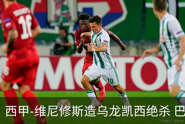 西甲-维尼修斯造乌龙凯西绝杀 巴萨2-1逆转皇马